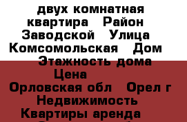 двух комнатная квартира › Район ­ Заводской › Улица ­ Комсомольская › Дом ­ 396 › Этажность дома ­ 5 › Цена ­ 8 000 - Орловская обл., Орел г. Недвижимость » Квартиры аренда   . Орловская обл.